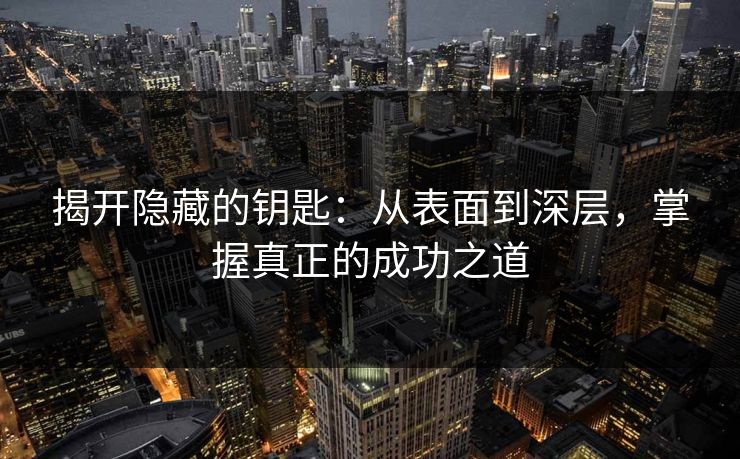 揭开隐藏的钥匙：从表面到深层，掌握真正的成功之道
