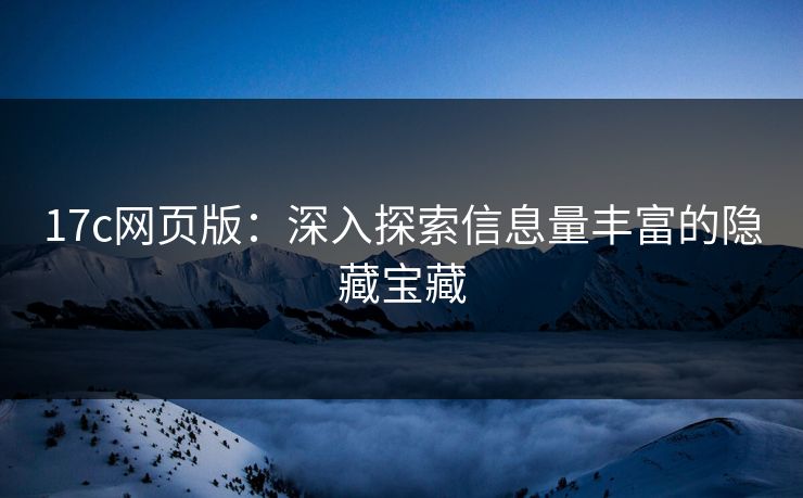 17c网页版：深入探索信息量丰富的隐藏宝藏