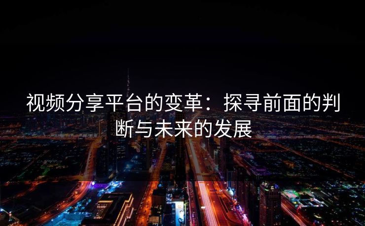 视频分享平台的变革：探寻前面的判断与未来的发展