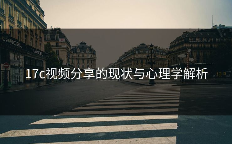17c视频分享的现状与心理学解析