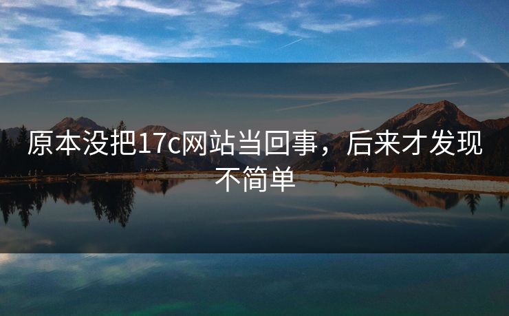 原本没把17c网站当回事，后来才发现不简单