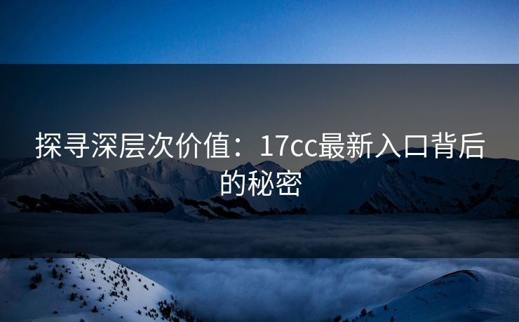 探寻深层次价值:17cc最新入口背后的秘密 探寻深层次价值:17cc最新入口背后的秘密