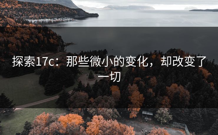 探索17c：那些微小的变化，却改变了一切