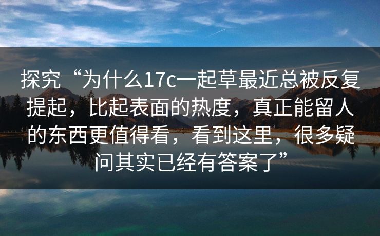 探究“为什么17c一起草最近总被反复提起，比起表面的热度，真正能留人的东西更值得看，看到这里，很多疑问其实已经有答案了”