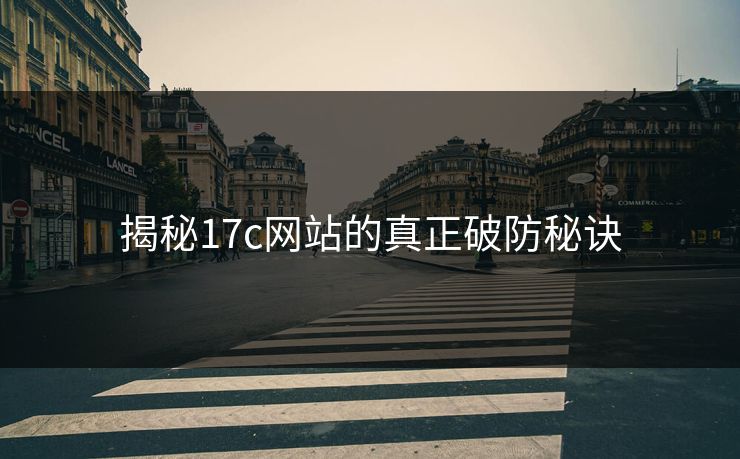 揭秘17c网站的真正破防秘诀 揭秘17c网站的真正破防秘诀