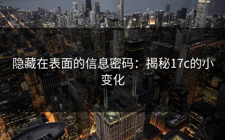 隐藏在表面的信息密码：揭秘17c的小变化