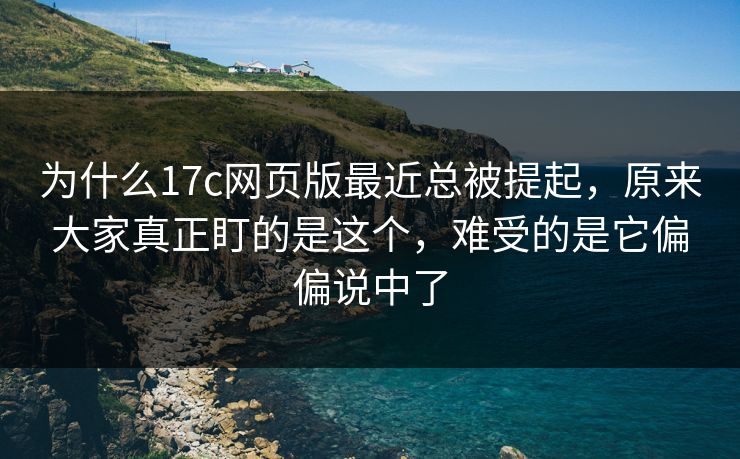 为什么17c网页版最近总被提起,原来大家真正盯的是这个,难受的是它偏偏说中了 为什么17c网页版最近总被提起,原来大家真正盯的是这个,难受的是它偏偏说中了