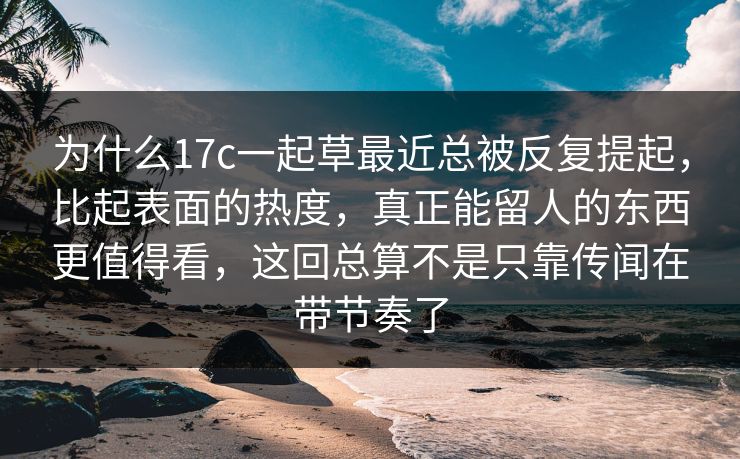为什么17c一起草最近总被反复提起,比起表面的热度,真正能留人的东西更值得看,这回总算不是只靠传闻在带节奏了 为什么17c一起草最近总被反复提起,比起表面的热度,真正能留人的东西更值得看,这回总算不是只靠传闻在带节奏了