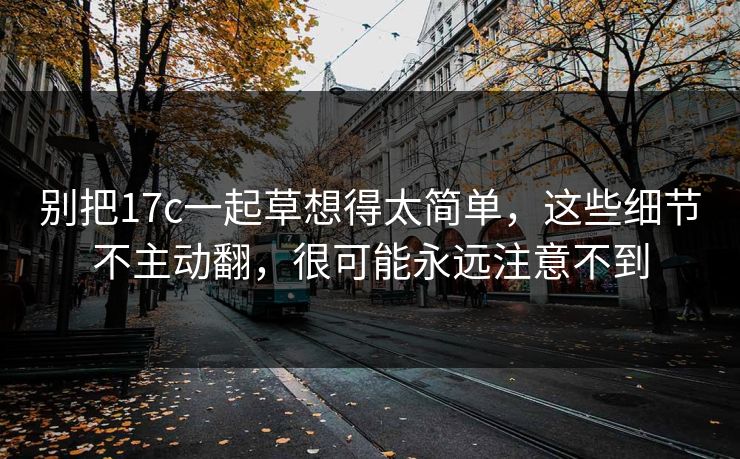 别把17c一起草想得太简单，这些细节不主动翻，很可能永远注意不到
