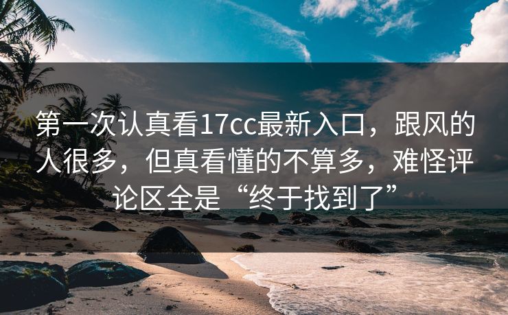 第一次认真看17cc最新入口,跟风的人很多,但真看懂的不算多,难怪评论区全是“终于找到了” 第一次认真看17cc最新入口,跟风的人很多,但真看懂的不算多,难怪评论区全是“终于找到了”