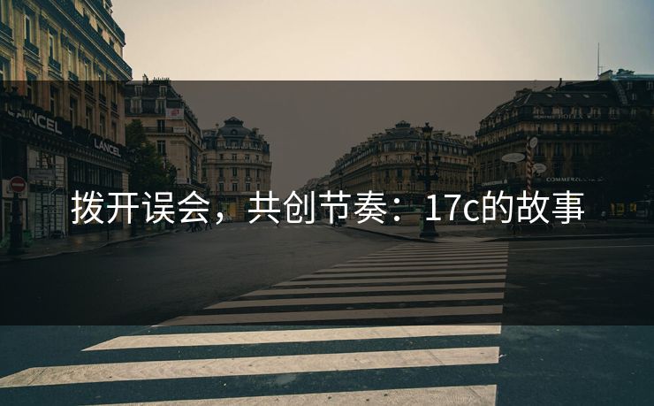 拨开误会，共创节奏：17c的故事