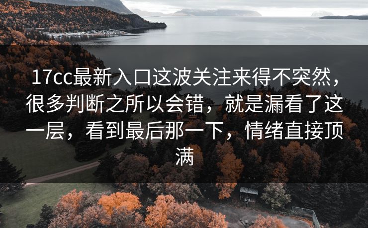 17cc最新入口这波关注来得不突然,很多判断之所以会错,就是漏看了这一层,看到最后那一下,情绪直接顶满 17cc最新入口这波关注来得不突然,很多判断之所以会错,就是漏看了这一层,看到最后那一下,情绪直接顶满